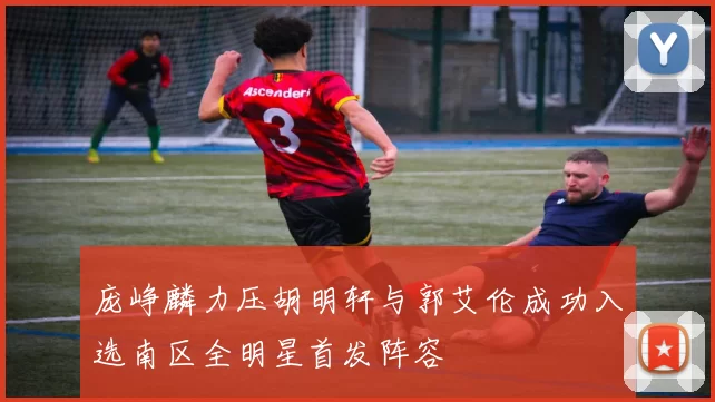 庞峥麟力压胡明轩与郭艾伦成功入选南区全明星首发阵容