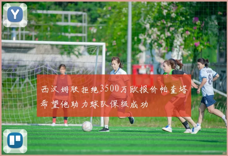 西汉姆联拒绝3500万欧报价帕奎塔希望他助力球队保级成功