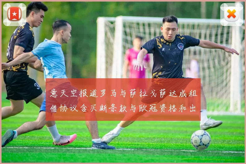 意天空报道罗马与萨拉戈萨达成租借协议含买断条款与欧冠资格和出场数挂钩
