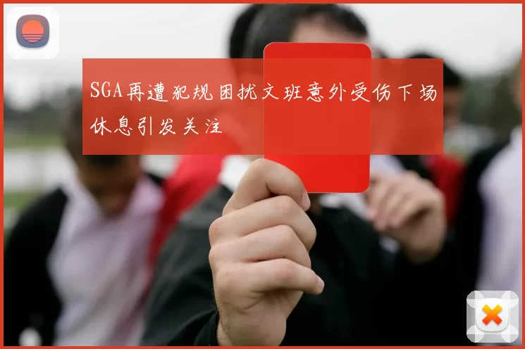 SGA再遭犯规困扰文班意外受伤下场休息引发关注